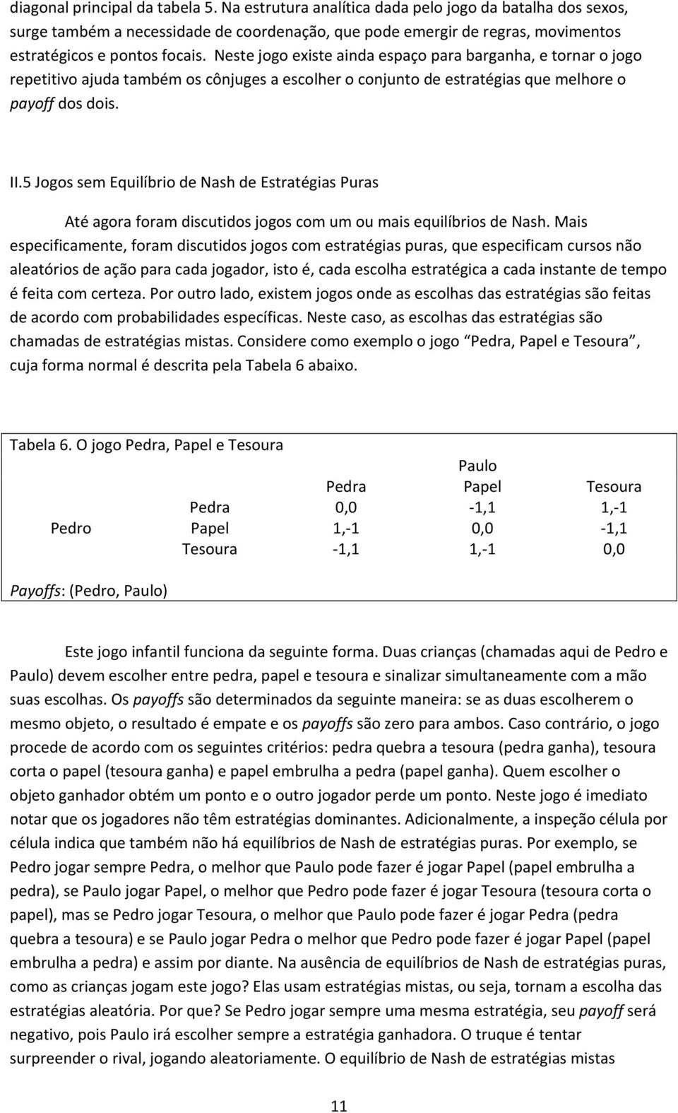 Neste jogo existe ainda espaço para barganha, e tornar o jogo repetitivo ajuda também os cônjuges a escolher o conjunto de estratégias que melhore o payoff dos dois. II.