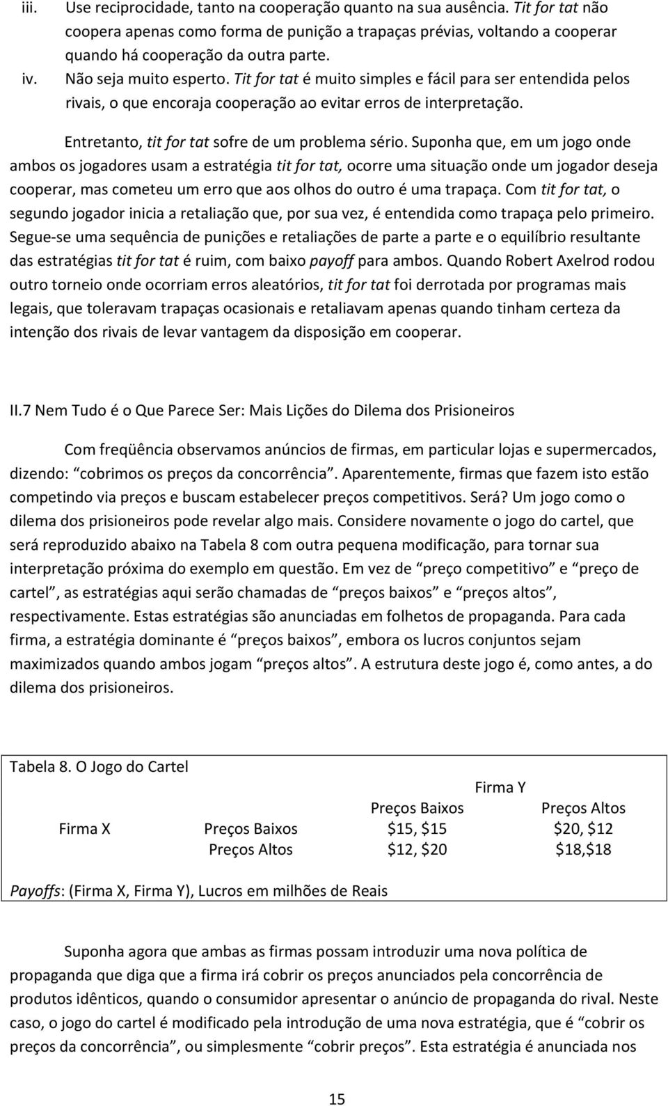 Tit for tat é muito simples e fácil para ser entendida pelos rivais, o que encoraja cooperação ao evitar erros de interpretação. Entretanto, tit for tat sofre de um problema sério.