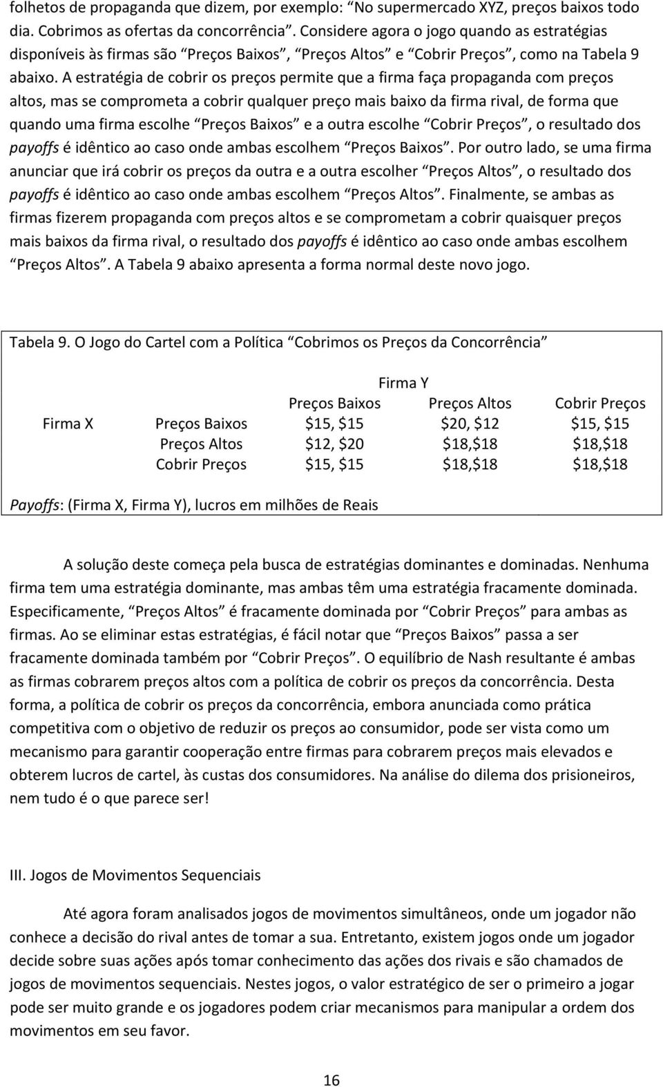 A estratégia de cobrir os preços permite que a firma faça propaganda com preços altos, mas se comprometa a cobrir qualquer preço mais baixo da firma rival, de forma que quando uma firma escolhe