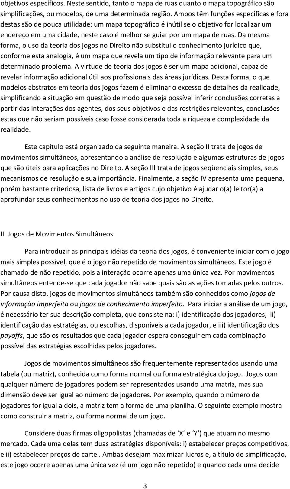 ruas. Da mesma forma, o uso da teoria dos jogos no Direito não substitui o conhecimento jurídico que, conforme esta analogia, é um mapa que revela um tipo de informação relevante para um determinado