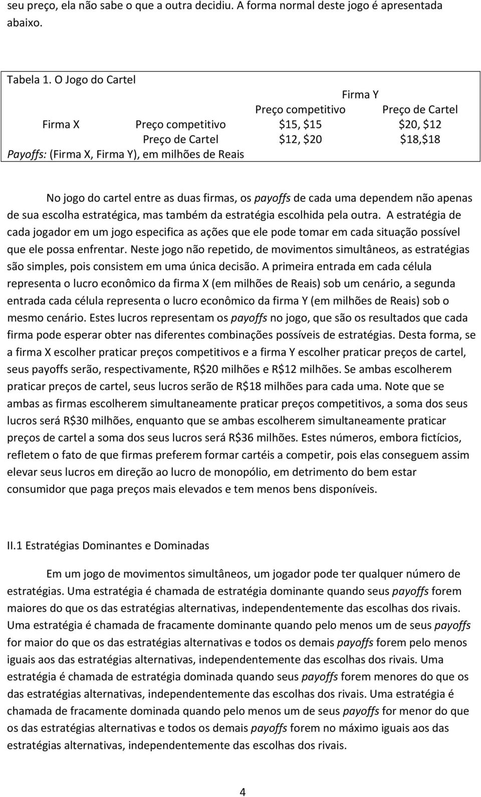 cartel entre as duas firmas, os payoffs de cada uma dependem não apenas de sua escolha estratégica, mas também da estratégia escolhida pela outra.