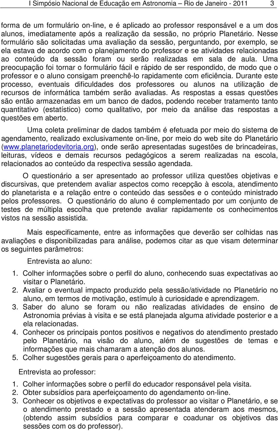 Nesse formulário são solicitadas uma avaliação da sessão, perguntando, por exemplo, se ela estava de acordo com o planejamento do professor e se atividades relacionadas ao conteúdo da sessão foram ou