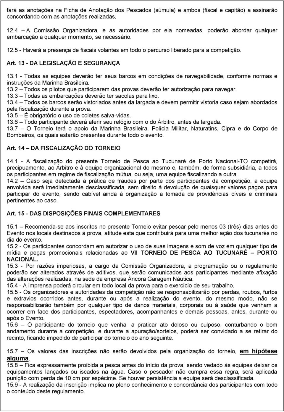 5 - Haverá a presença de fiscais volantes em todo o percurso liberado para a competição. Art. 13 - DA LEGISLAÇÃO E SEGURANÇA 13.