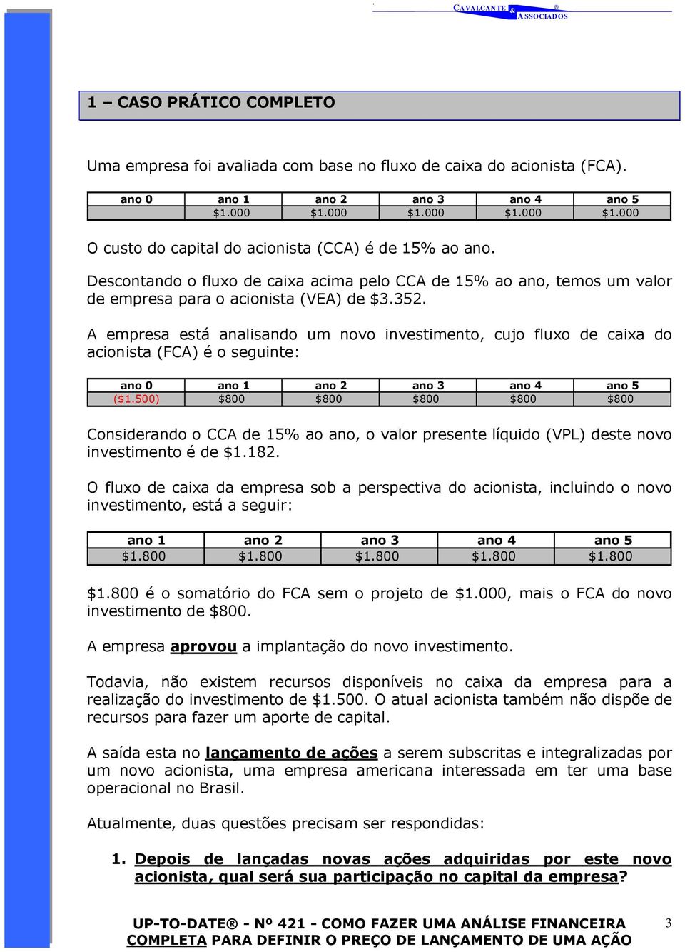 A empresa está analisando um novo investimento, cujo fluxo de caixa do acionista (FCA) é o seguinte: ano 0 ano 1 ano 2 ano 3 ano 4 ano 5 ($1.