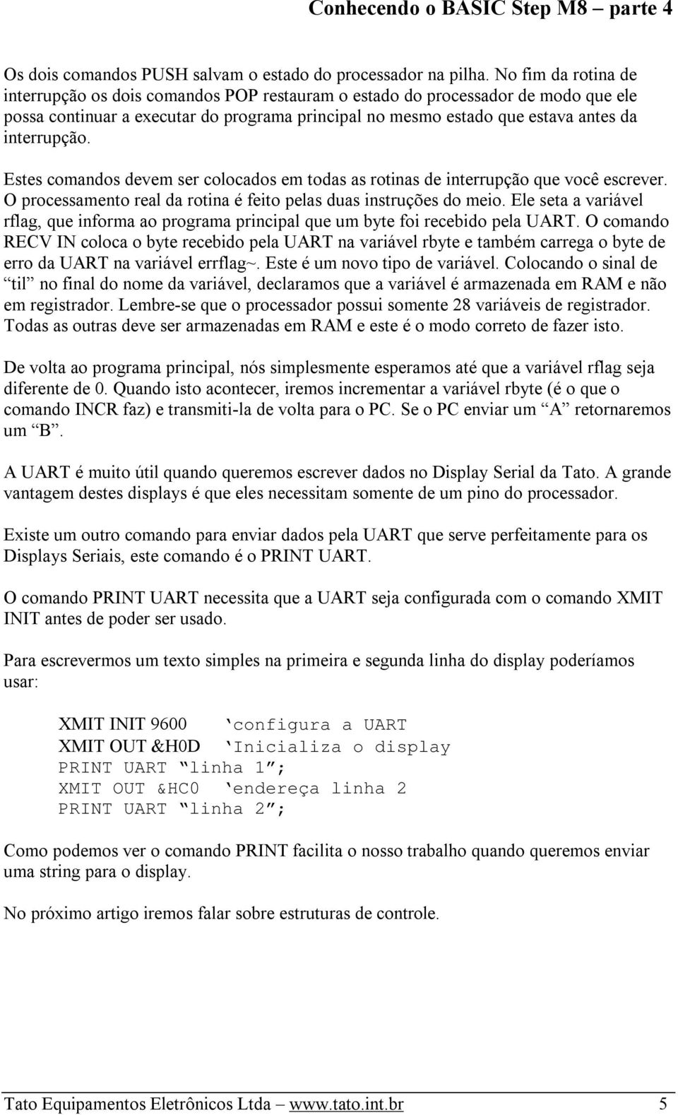 Estes comandos devem ser colocados em todas as rotinas de interrupção que você escrever. O processamento real da rotina é feito pelas duas instruções do meio.