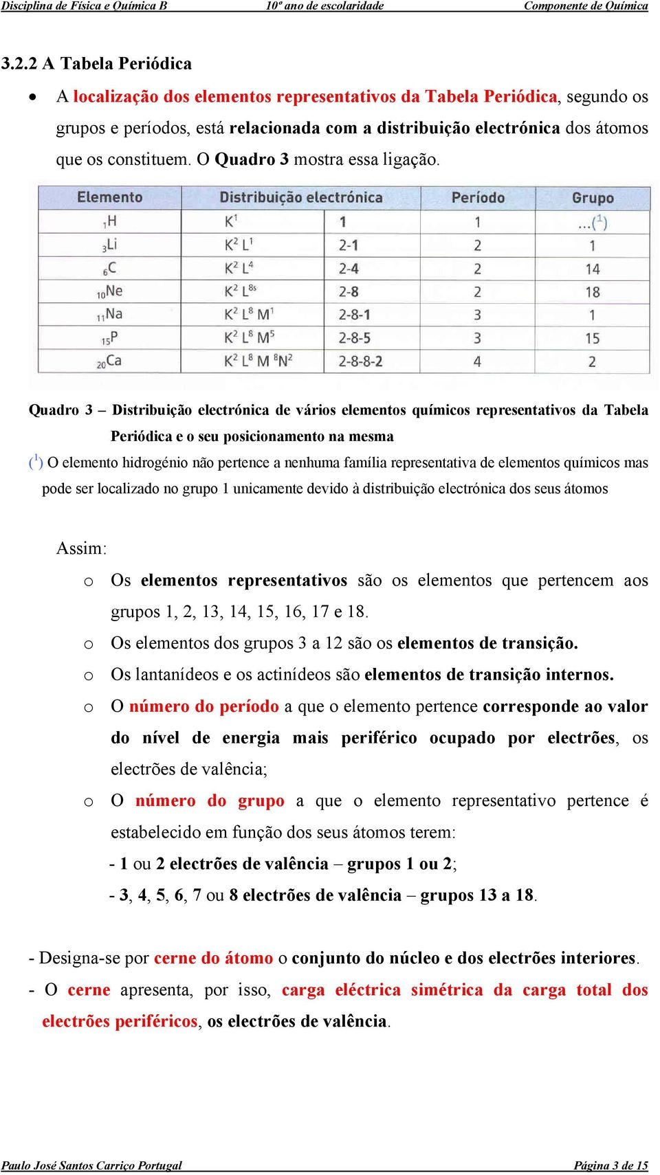 Quadro 3 Distribuição electrónica de vários elementos químicos representativos da Tabela Periódica e o seu posicionamento na mesma ( 1 ) O elemento hidrogénio não pertence a nenhuma família