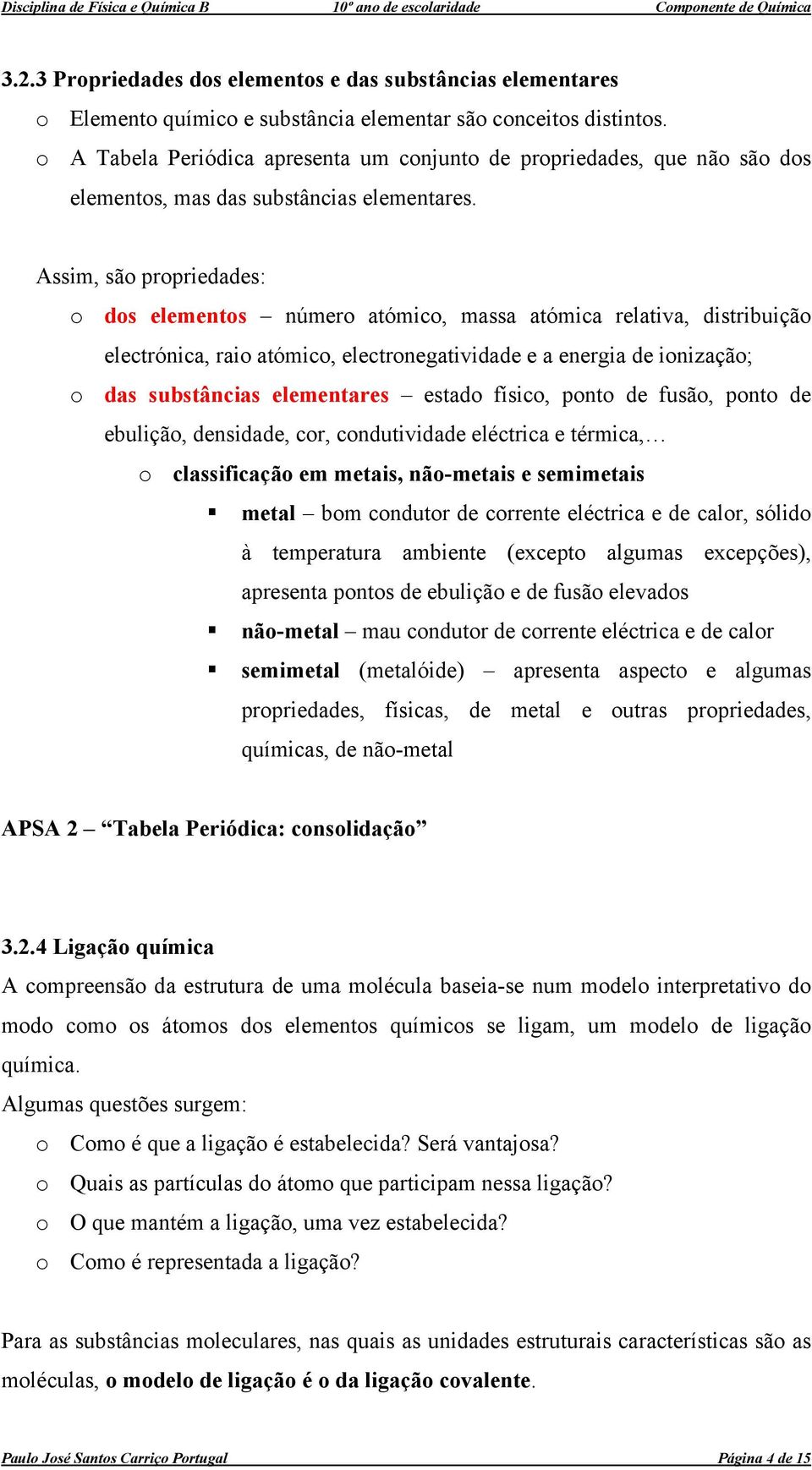 Assim, são propriedades: o dos elementos número atómico, massa atómica relativa, distribuição electrónica, raio atómico, electronegatividade e a energia de ionização; o das substâncias elementares