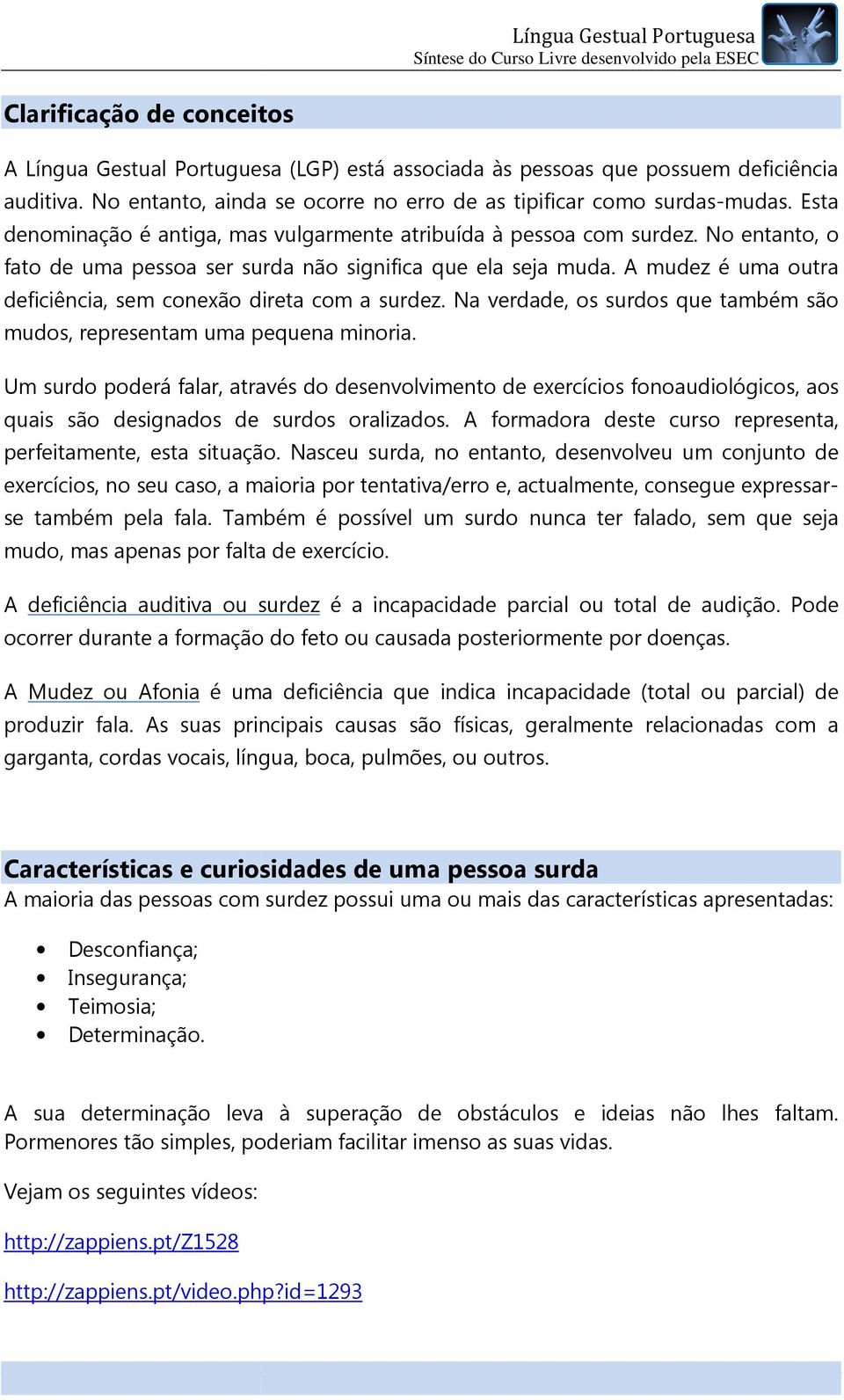 No entanto, o fato de uma pessoa ser surda não significa que ela seja muda. A mudez é uma outra deficiência, sem conexão direta com a surdez.