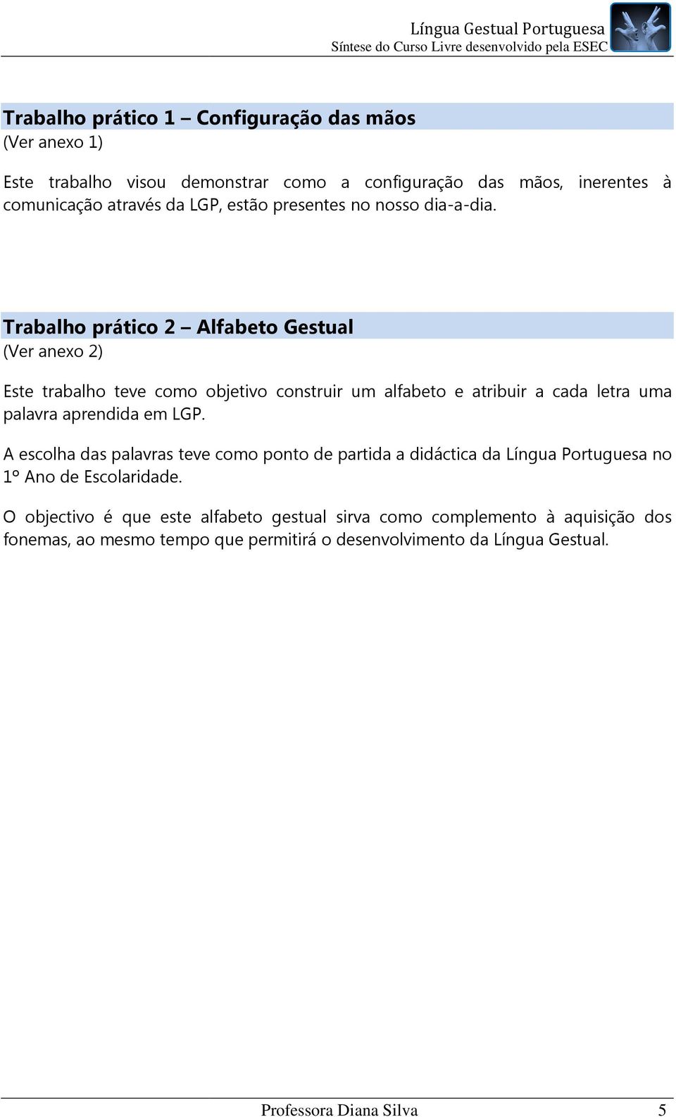 Trabalho prático 2 Alfabeto Gestual (Ver anexo 2) Este trabalho teve como objetivo construir um alfabeto e atribuir a cada letra uma palavra aprendida em LGP.