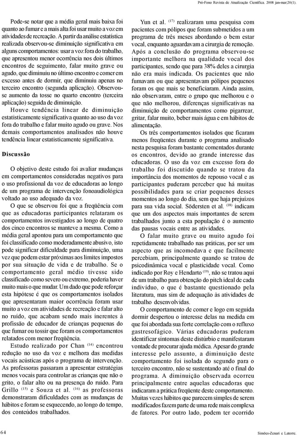 seguimento, falar muito grave ou agudo, que diminuiu no último encontro e comer em excesso antes de dormir, que diminuiu apenas no terceiro encontro (segunda aplicação).