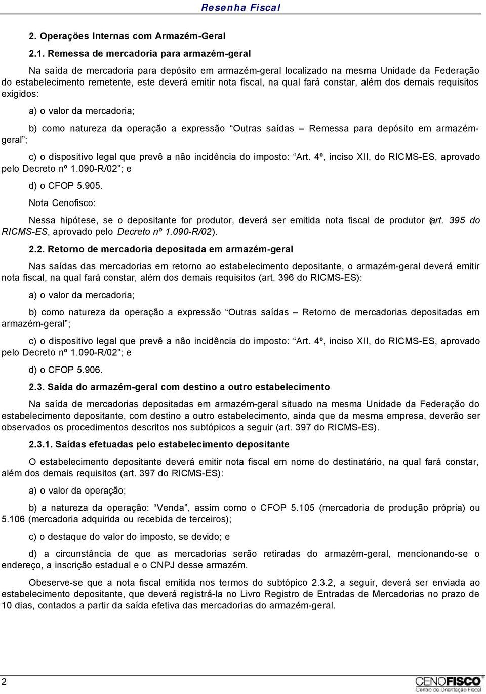 na qual fará constar, além dos demais requisitos exigidos: a) o valor da mercadoria; b) como natureza da operação a expressão Outras saídas Remessa para depósito em armazémgeral ; c) o dispositivo