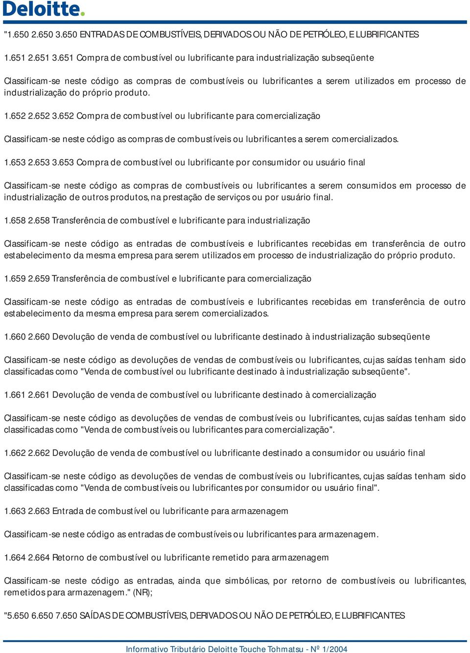 do próprio produto. 1.652 2.652 3.652 Compra de combustível ou lubrificante para comercialização Classificam-se neste código as compras de combustíveis ou lubrificantes a serem comercializados. 1.653 2.