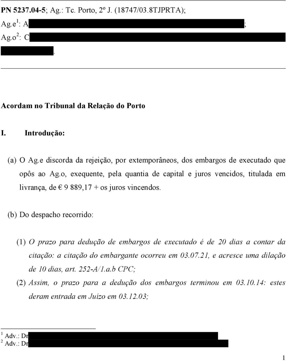 e discorda da rejeição, por extemporâneos, dos embargos de executado que opôs ao Ag.o, exequente, pela quantia de capital e juros vencidos, titulada em livrança, de 9 889,17 + os juros vincendos.