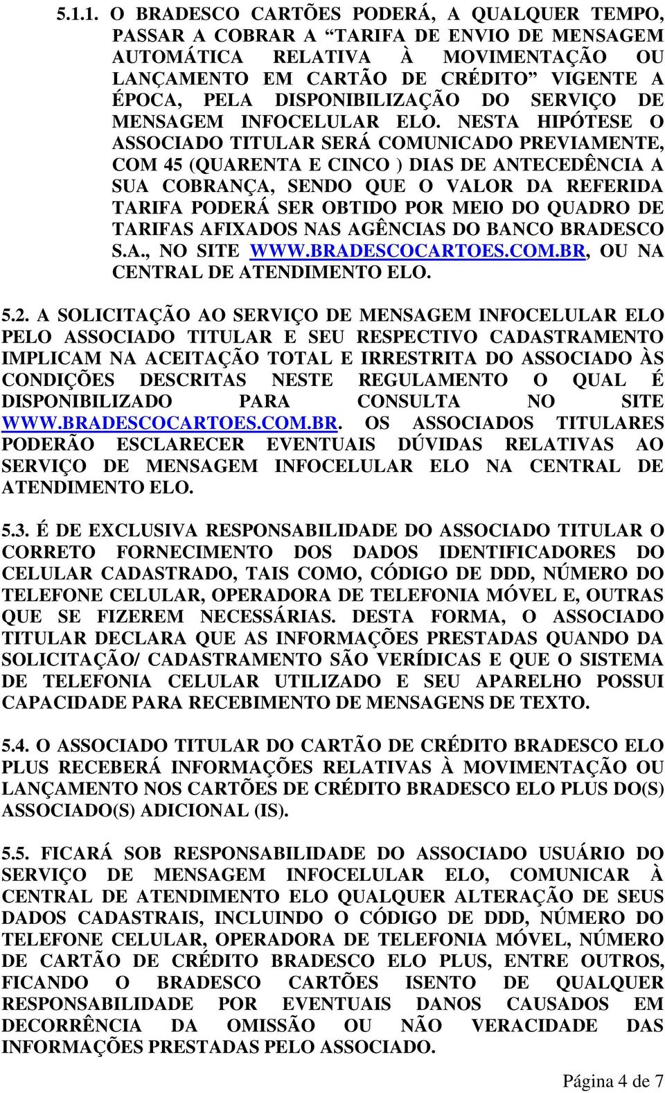 NESTA HIPÓTESE O ASSOCIADO TITULAR SERÁ COMUNICADO PREVIAMENTE, COM 45 (QUARENTA E CINCO ) DIAS DE ANTECEDÊNCIA A SUA COBRANÇA, SENDO QUE O VALOR DA REFERIDA TARIFA PODERÁ SER OBTIDO POR MEIO DO