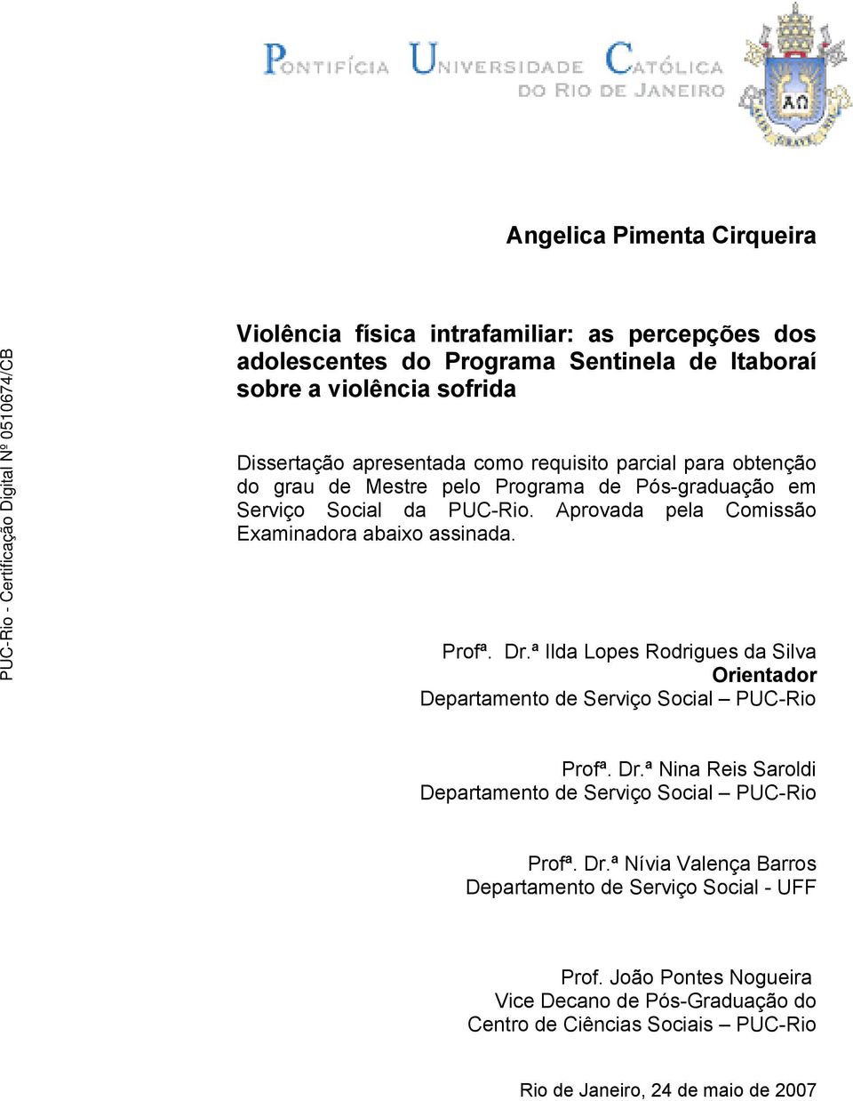 Dr.ª Ilda Lopes Rodrigues da Silva Orientador Departamento de Serviço Social PUC-Rio Profª. Dr.ª Nina Reis Saroldi Departamento de Serviço Social PUC-Rio Profª. Dr.ª Nívia Valença Barros Departamento de Serviço Social - UFF Prof.
