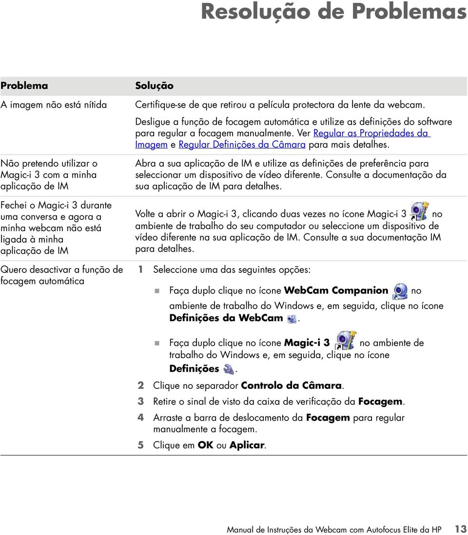 Desligue a função de focagem automática e utilize as definições do software para regular a focagem manualmente. Ver Regular as Propriedades da Imagem e Regular Definições da Câmara para mais detalhes.