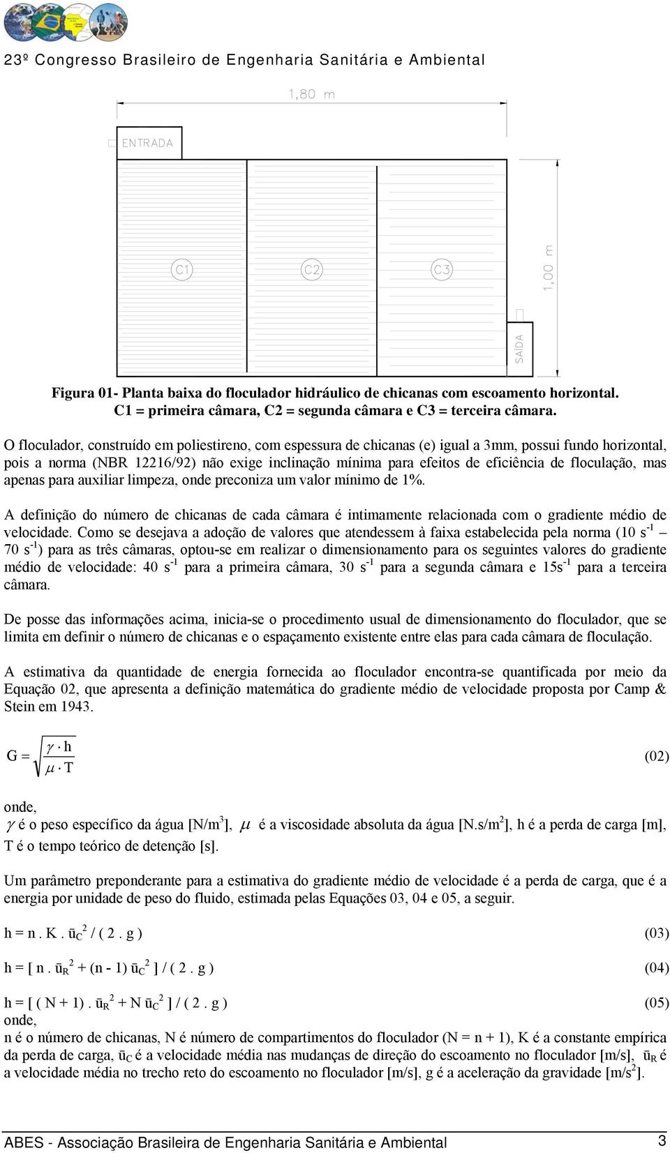 floculação, mas apenas para auxiliar limpeza, onde preconiza um valor mínimo de 1%. A definição do número de chicanas de cada câmara é intimamente relacionada com o gradiente médio de velocidade.