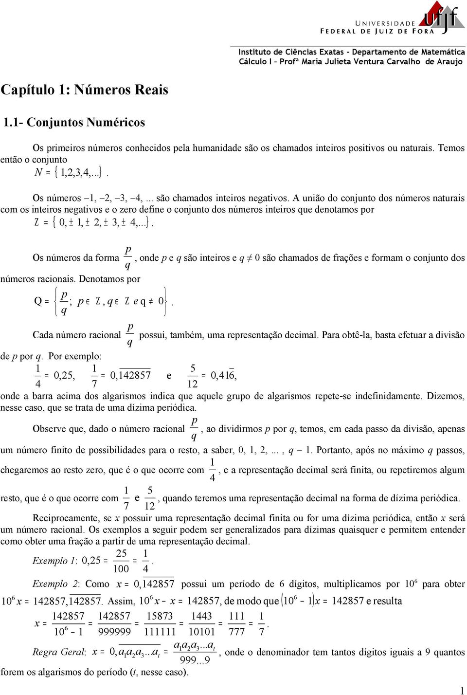 o conjunto dos números inteiros que denotmos por Ζ 0, ±, ±, ± 3, ± 4, { } Os números d form q p, onde p e q são inteiros e q 0 são chmdos de frções e formm o conjunto dos números rcionis Denotmos por