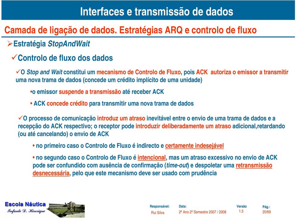 processo de comunicação introduz um atraso inevitável entre o envio de uma trama de dados e a recepção do ACK respectivo; o receptor pode introduzir deliberadamente um atraso adicional,retardando (ou