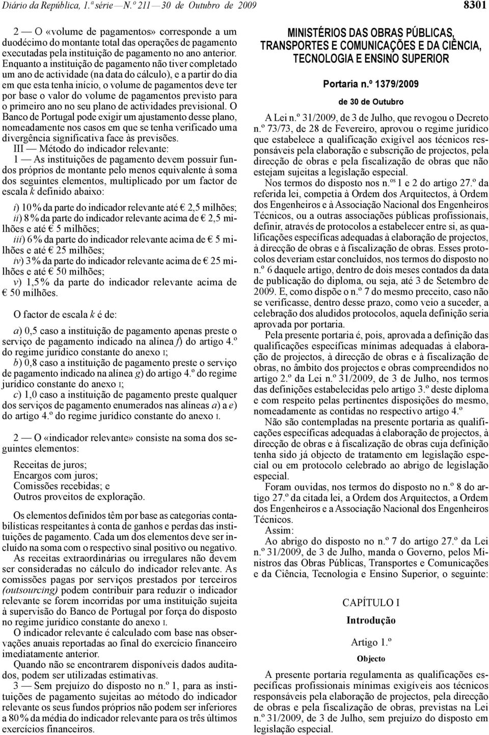 Enquanto a instituição de pagamento não tiver completado um ano de actividade (na data do cálculo), e a partir do dia em que esta tenha início, o volume de pagamentos deve ter por base o valor do