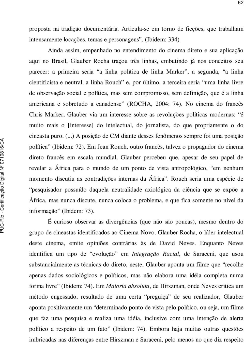 linha política de linha Marker, a segunda, a linha cientificista e neutral, a linha Rouch e, por último, a terceira seria uma linha livre de observação social e política, mas sem compromisso, sem