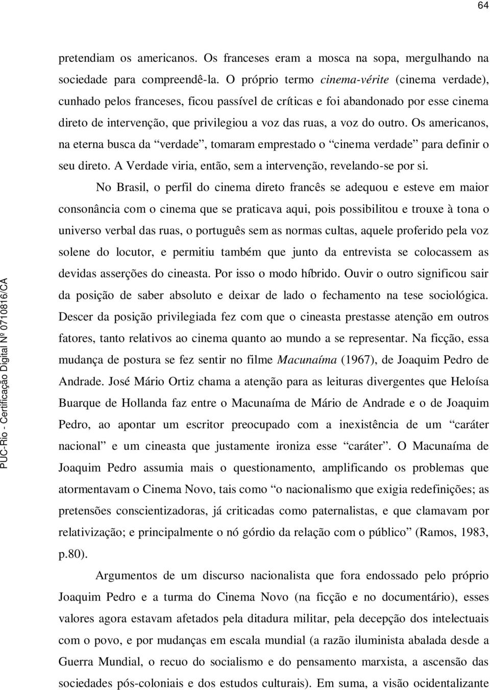 outro. Os americanos, na eterna busca da verdade, tomaram emprestado o cinema verdade para definir o seu direto. A Verdade viria, então, sem a intervenção, revelando-se por si.