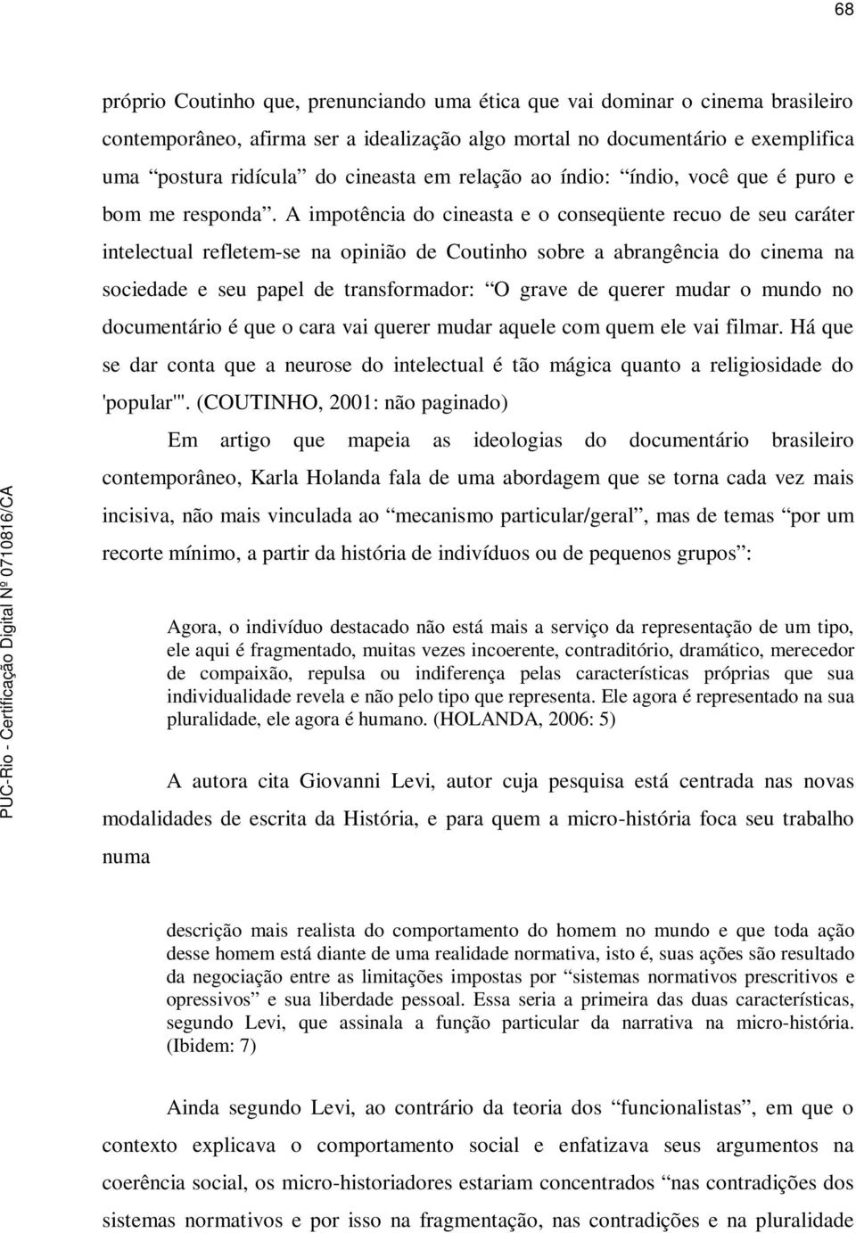 A impotência do cineasta e o conseqüente recuo de seu caráter intelectual refletem-se na opinião de Coutinho sobre a abrangência do cinema na sociedade e seu papel de transformador: O grave de querer