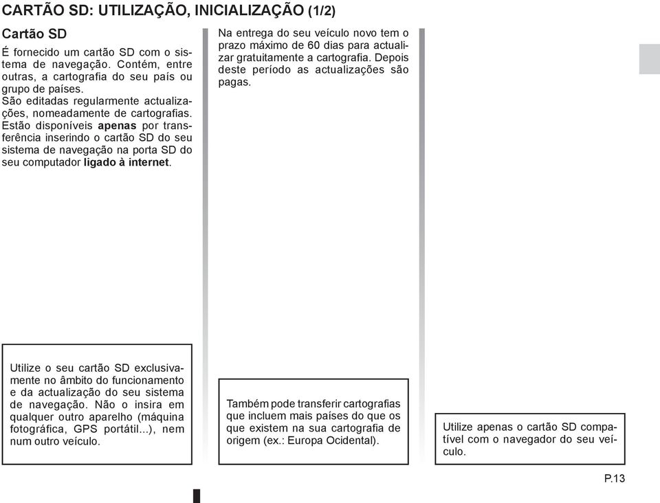 Estão disponíveis apenas por transferência inserindo o cartão SD do seu sistema de navegação na porta SD do seu computador ligado à internet.