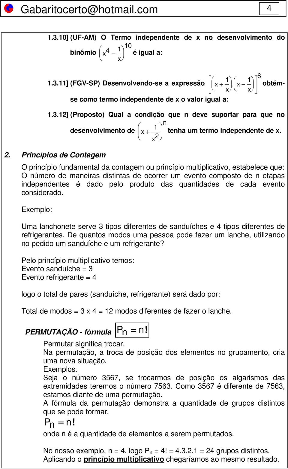 Princípios de Contagem O princípio fundamental da contagem ou princípio multiplicativo, estabelece que: O número de maneiras distintas de ocorrer um evento composto de n etapas independentes é dado