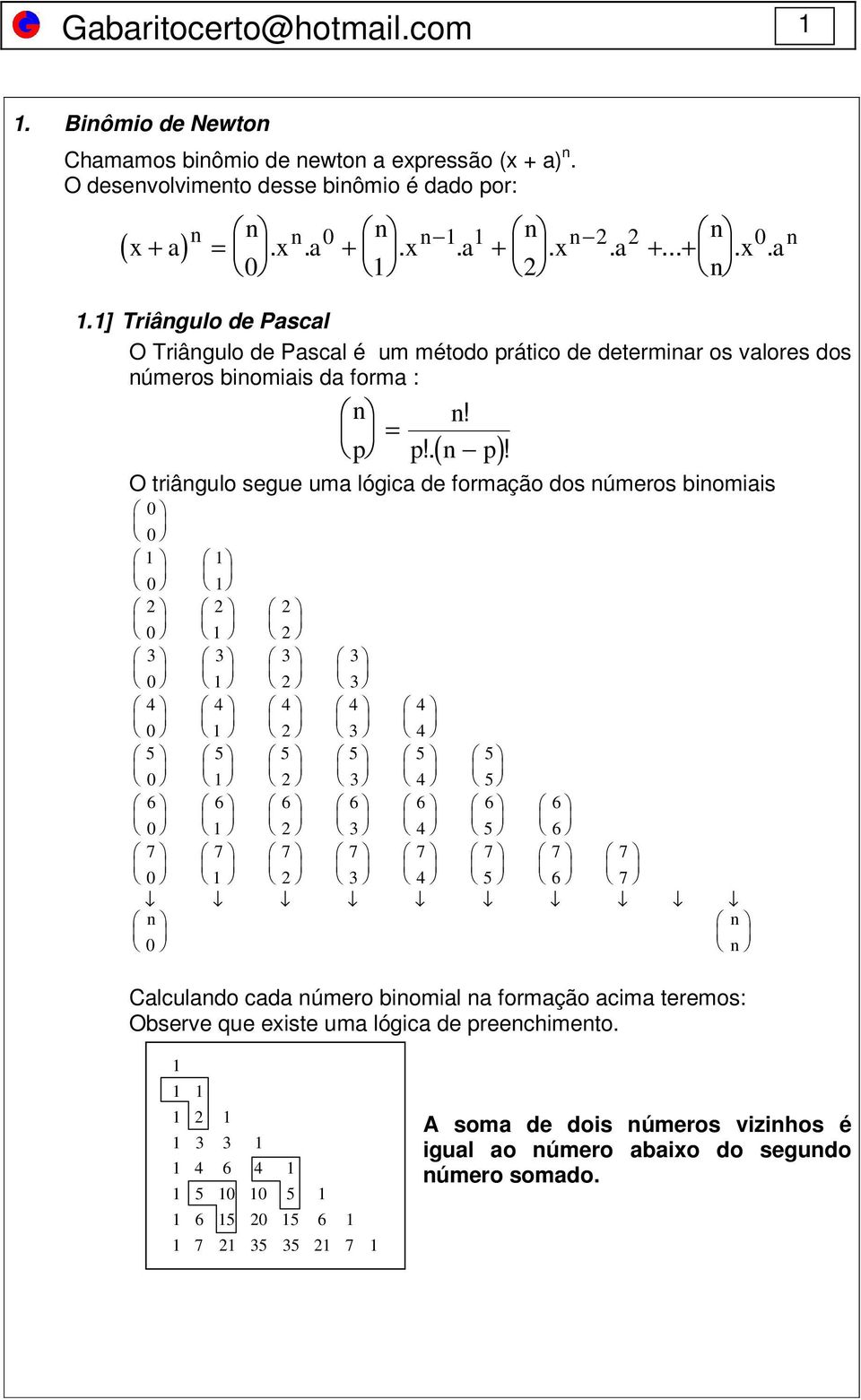 1] Triângulo de Pascal O Triângulo de Pascal é um método prático de determinar os valores dos números binomiais da forma : O triângulo segue uma lógica de formação dos números binomiais 0 0 1 0 1 1 2