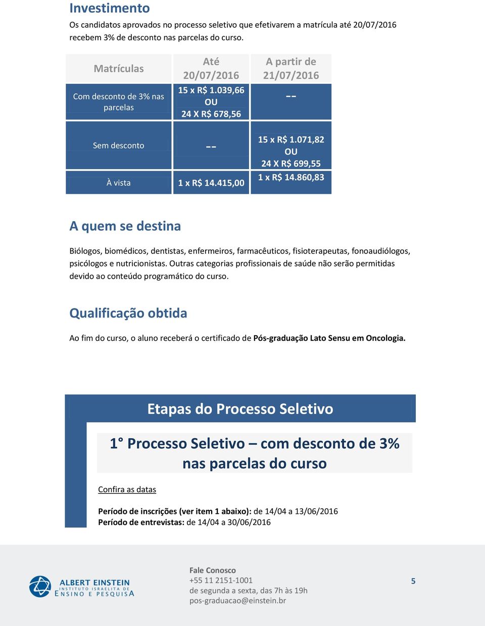 860,83 A quem se destina Biólogos, biomédicos, dentistas, enfermeiros, farmacêuticos, fisioterapeutas, fonoaudiólogos, psicólogos e nutricionistas.