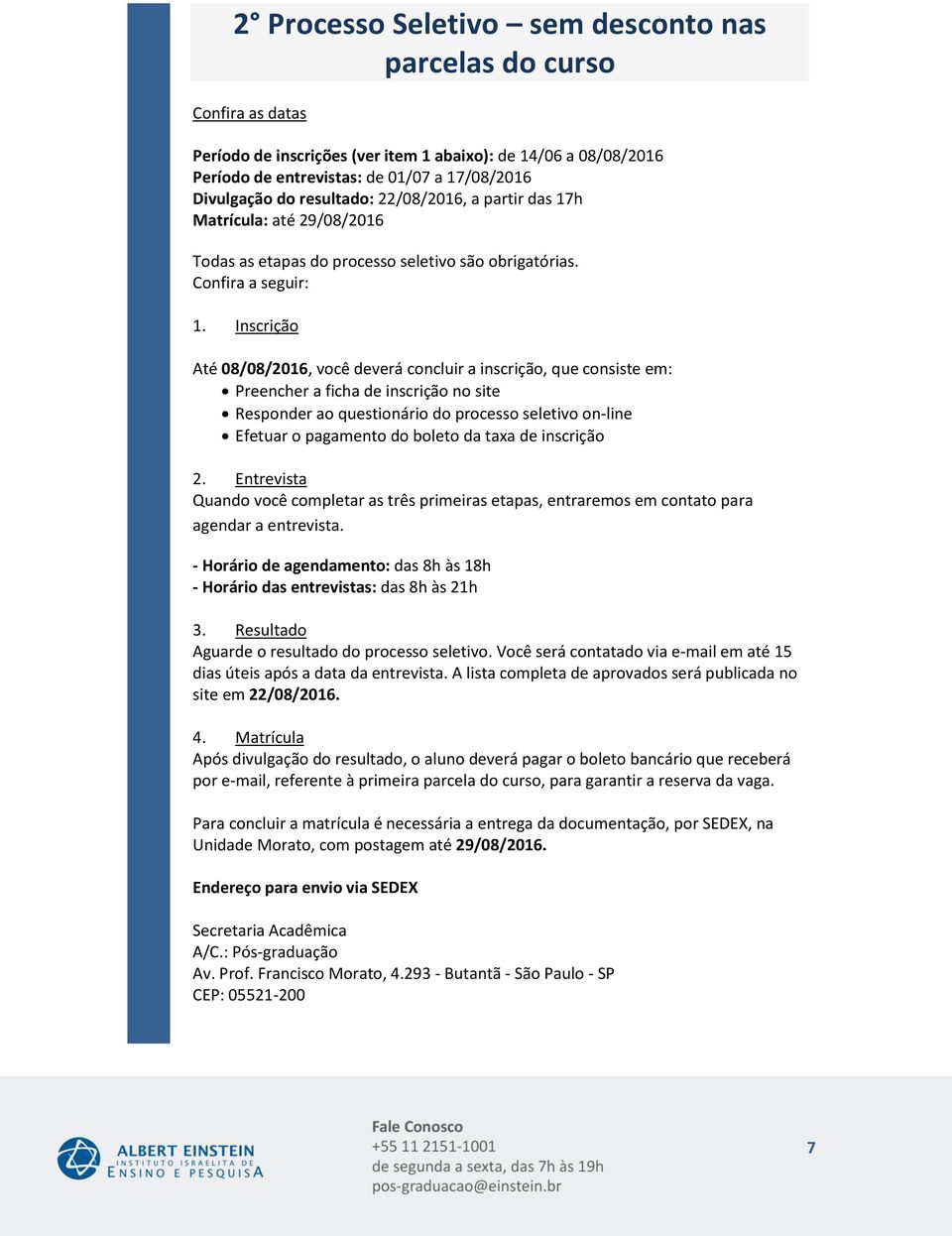 Inscrição Até, você deverá concluir a inscrição, que consiste em: Preencher a ficha de inscrição no site Responder ao questionário do processo seletivo on-line Efetuar o pagamento do boleto da taxa