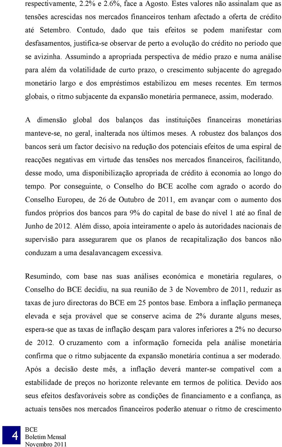 Assumindo a apropriada perspectiva de médio prazo e numa análise para além da volatilidade de curto prazo, o crescimento subjacente do agregado monetário largo e dos empréstimos estabilizou em meses