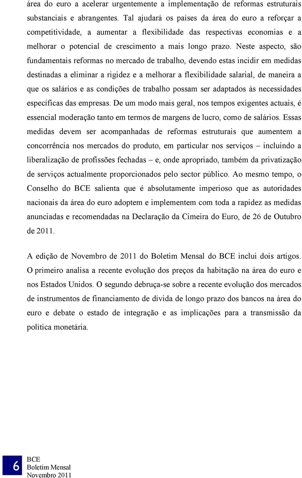 Neste aspecto, são fundamentais reformas no mercado de trabalho, devendo estas incidir em medidas destinadas a eliminar a rigidez e a melhorar a flexibilidade salarial, de maneira a que os salários e