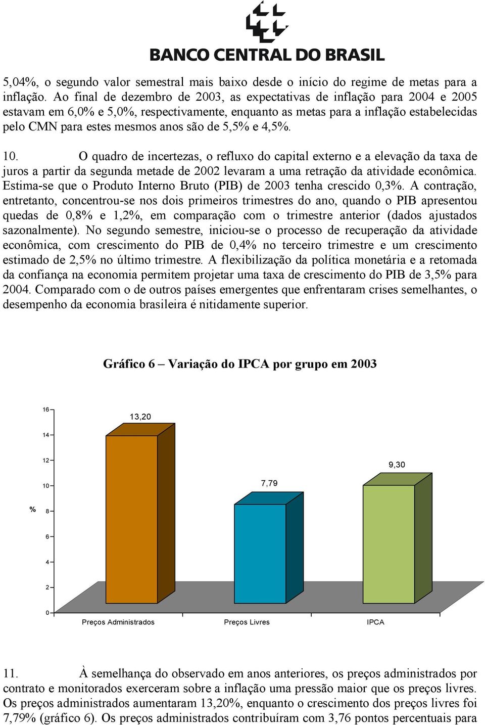 1. O quadro de incertezas, o refluxo do capital externo e a elevação da taxa de juros a partir da segunda metade de levaram a uma retração da atividade econômica.