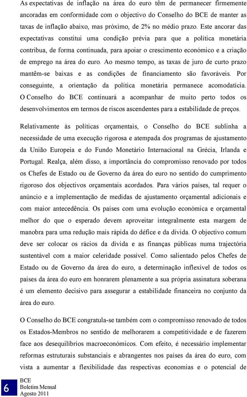 Este ancorar das expectativas constitui uma condição prévia para que a política monetária contribua, de forma continuada, para apoiar o crescimento económico e a criação de emprego na área do euro.