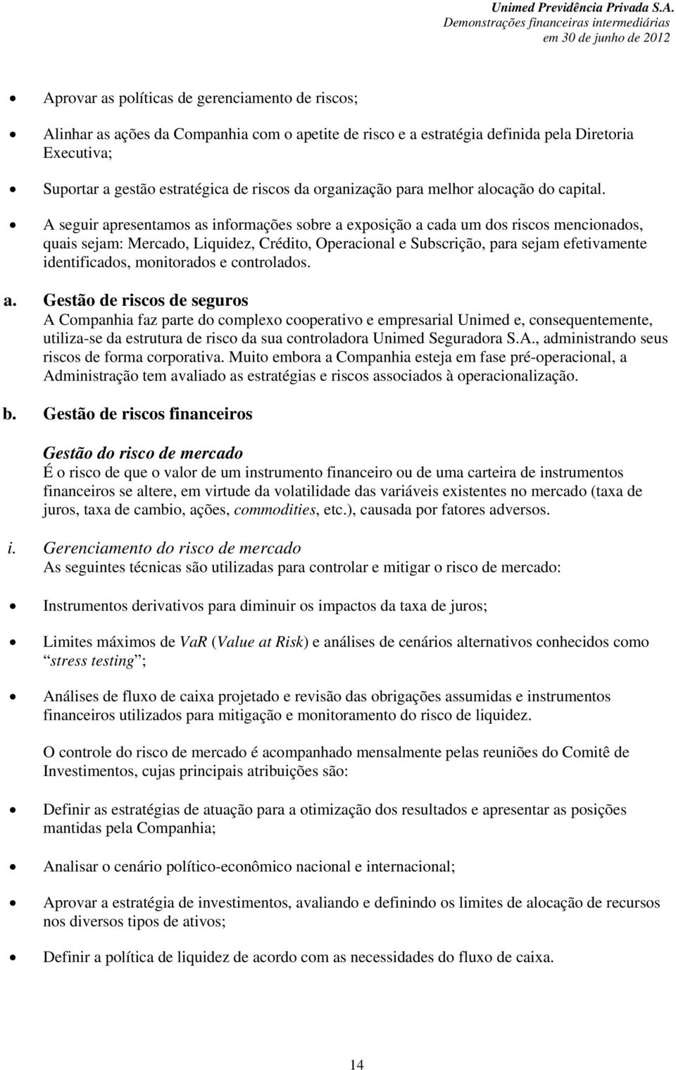 A seguir apresentamos as informações sobre a exposição a cada um dos riscos mencionados, quais sejam: Mercado, Liquidez, Crédito, Operacional e Subscrição, para sejam efetivamente identificados,