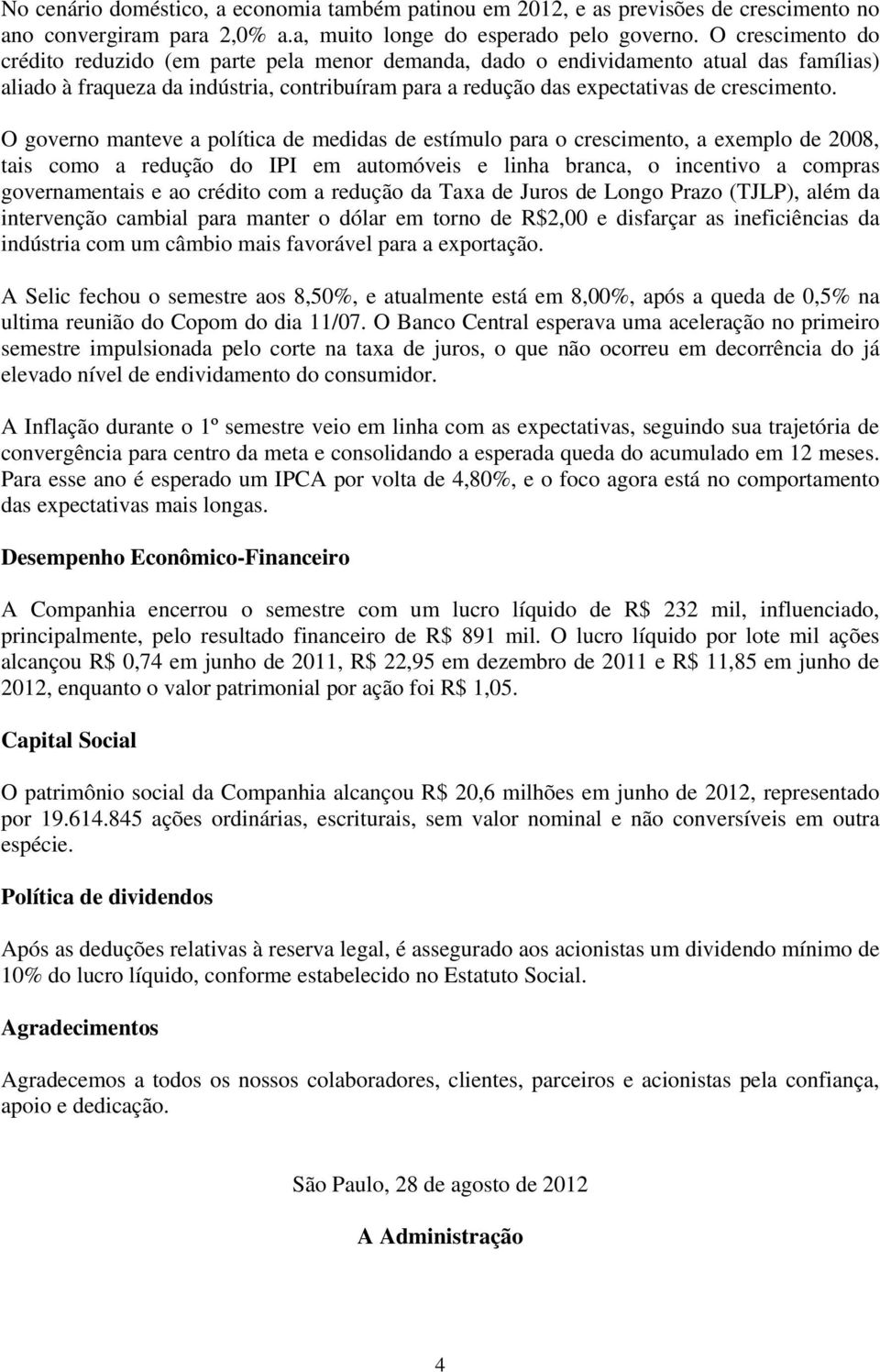 O governo manteve a política de medidas de estímulo para o crescimento, a exemplo de 2008, tais como a redução do IPI em automóveis e linha branca, o incentivo a compras governamentais e ao crédito