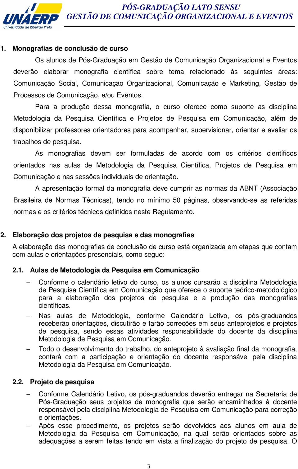 Para a produção dessa monografia, o curso oferece como suporte as disciplina Metodologia da Pesquisa Científica e Projetos de Pesquisa em Comunicação, além de disponibilizar professores orientadores