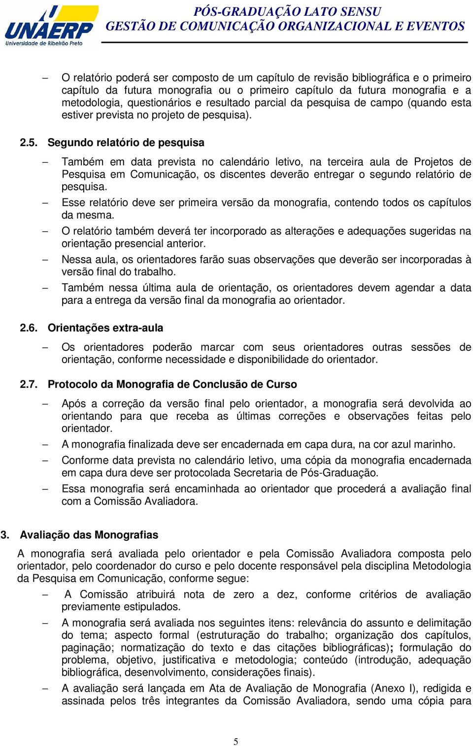 Segundo relatório de pesquisa Também em data prevista no calendário letivo, na terceira aula de Projetos de Pesquisa em Comunicação, os discentes deverão entregar o segundo relatório de pesquisa.