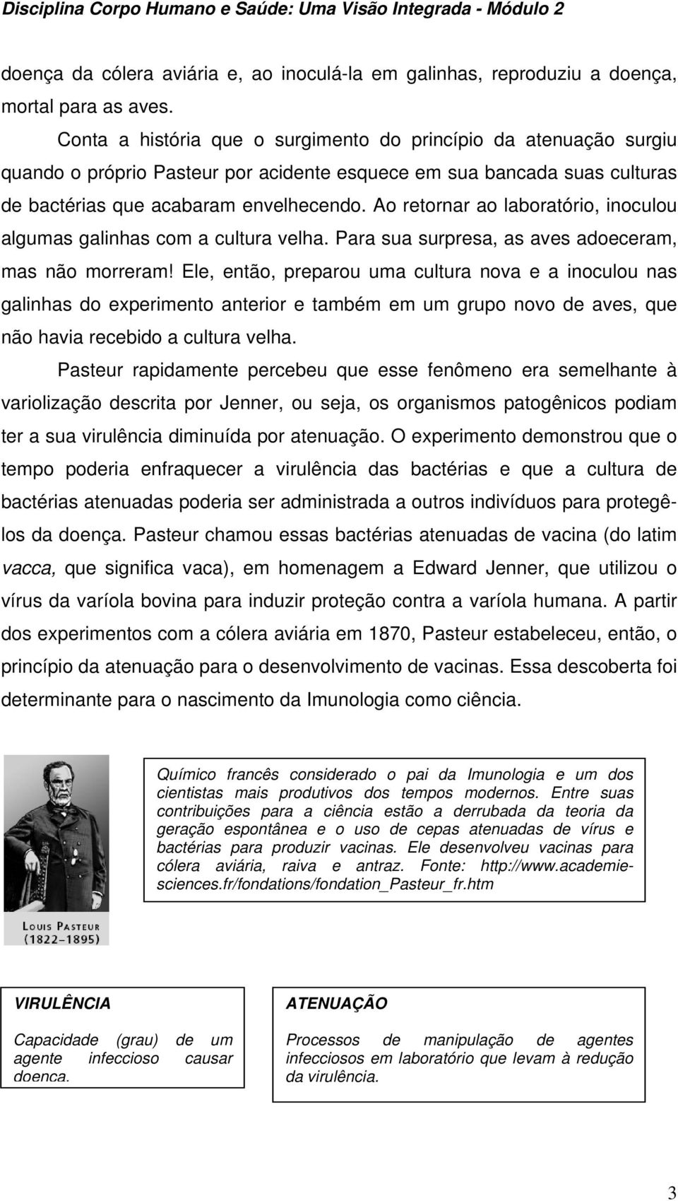 Ao retornar ao laboratório, inoculou algumas galinhas com a cultura velha. Para sua surpresa, as aves adoeceram, mas não morreram!