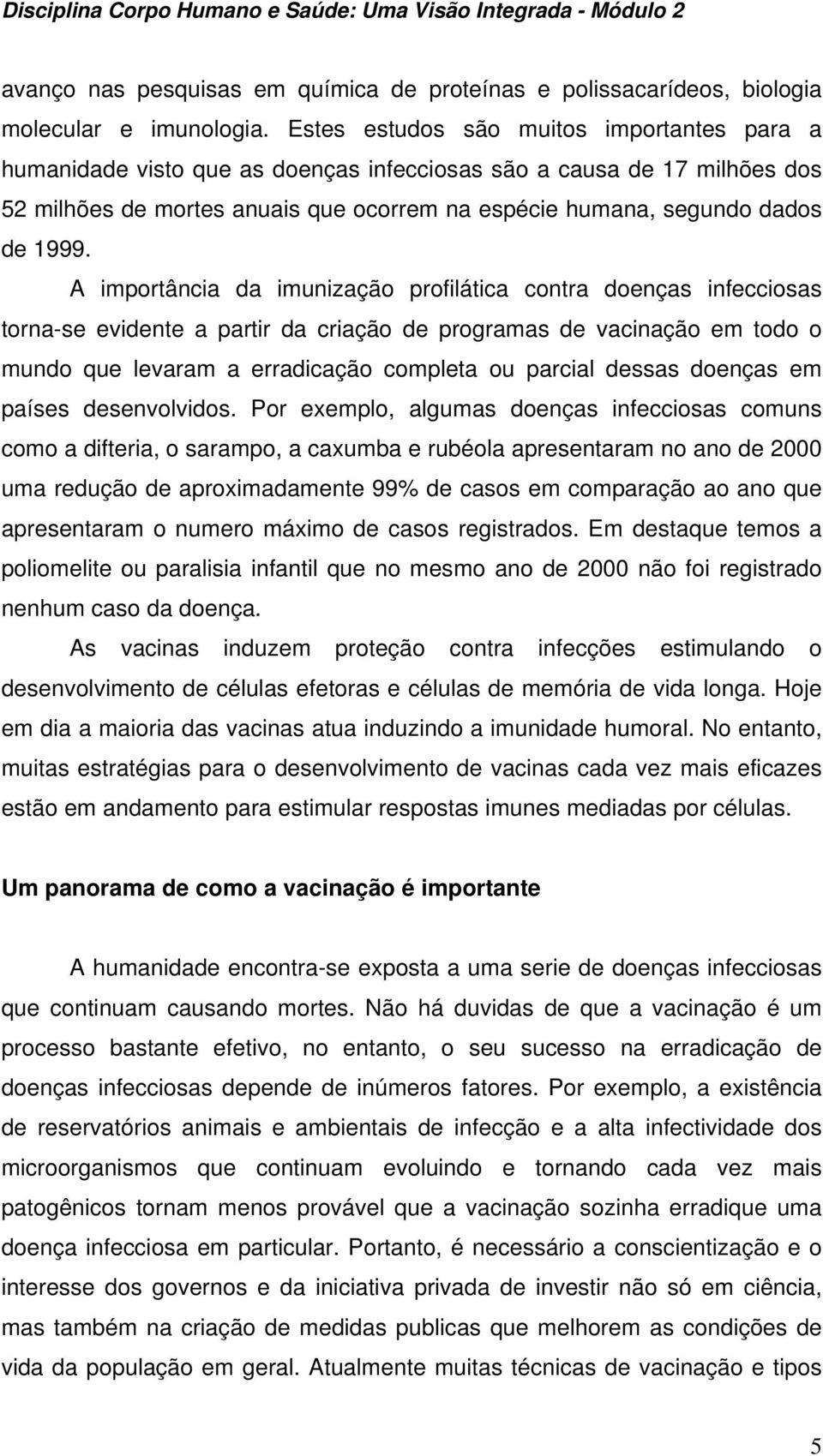 A importância da imunização profilática contra doenças infecciosas torna-se evidente a partir da criação de programas de vacinação em todo o mundo que levaram a erradicação completa ou parcial dessas