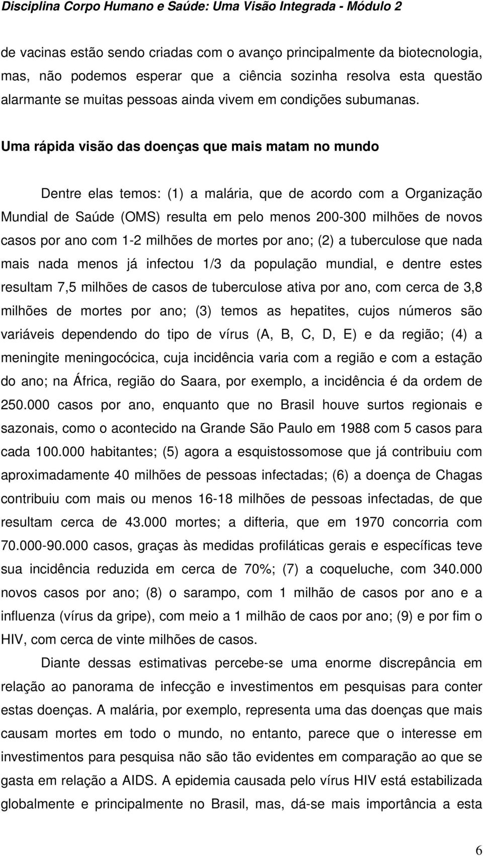 Uma rápida visão das doenças que mais matam no mundo Dentre elas temos: (1) a malária, que de acordo com a Organização Mundial de Saúde (OMS) resulta em pelo menos 200-300 milhões de novos casos por