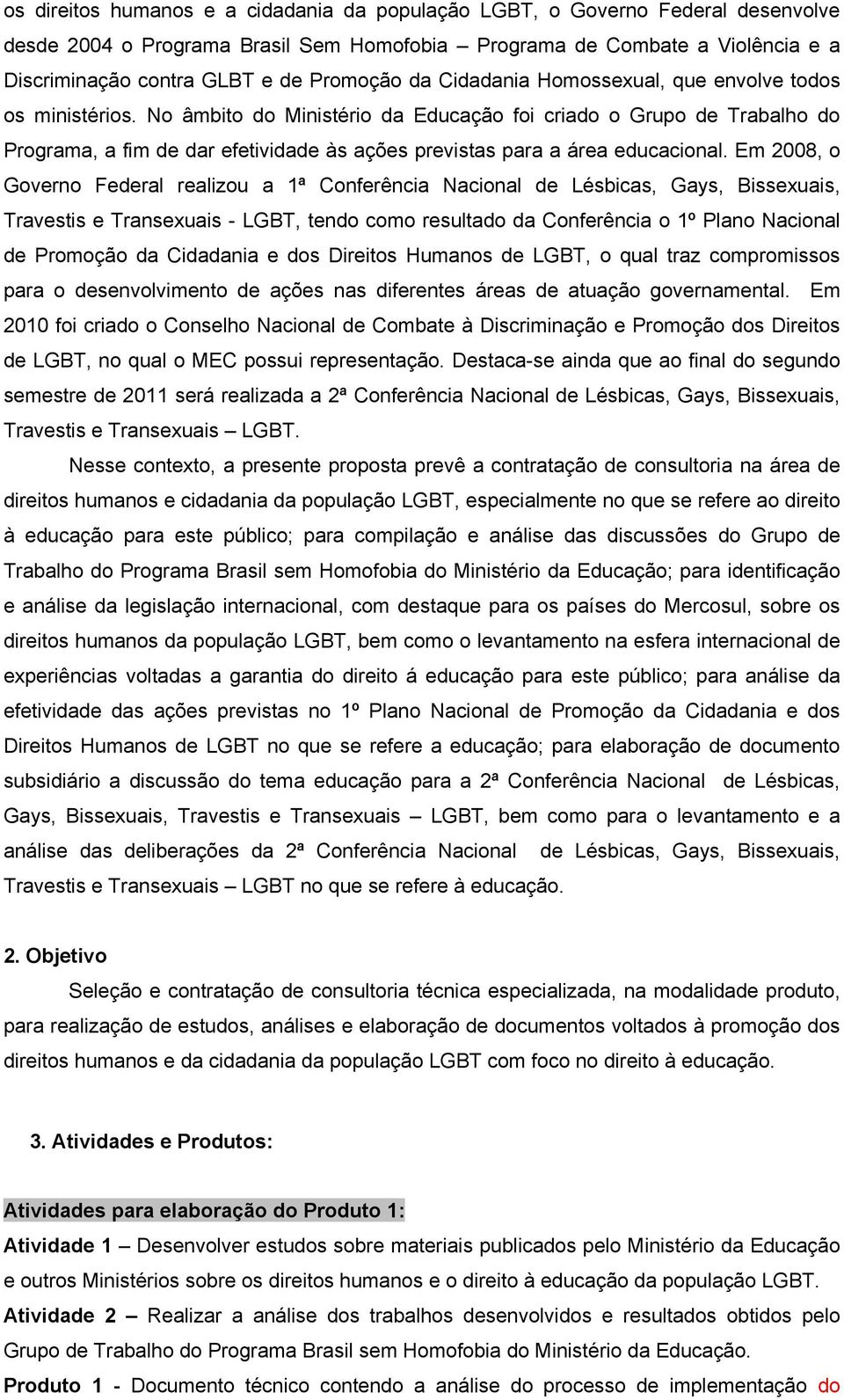 No âmbito do Ministério da Educação foi criado o Grupo de Trabalho do Programa, a fim de dar efetividade às ações previstas para a área educacional.