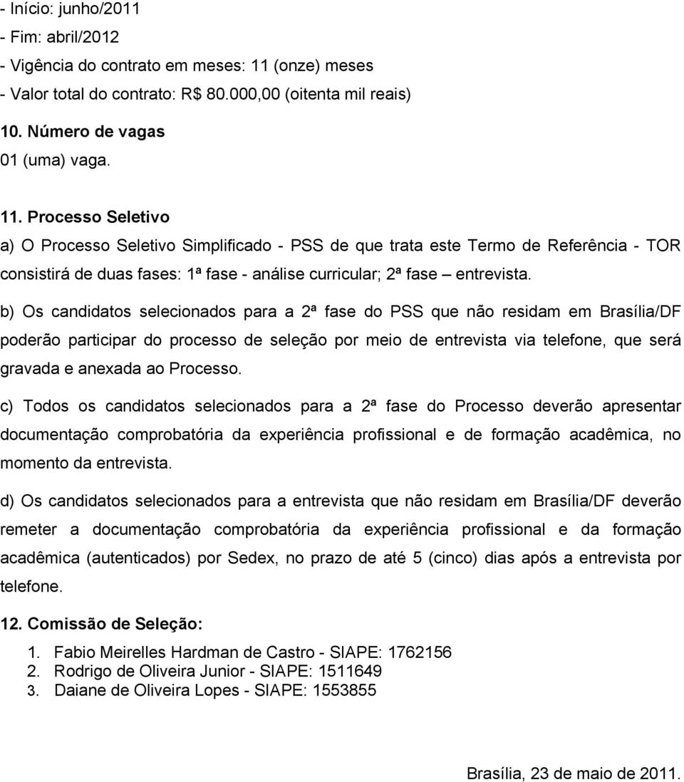 Processo Seletivo a) O Processo Seletivo Simplificado - PSS de que trata este Termo de Referência - TOR consistirá de duas fases: 1ª fase - análise curricular; 2ª fase entrevista.