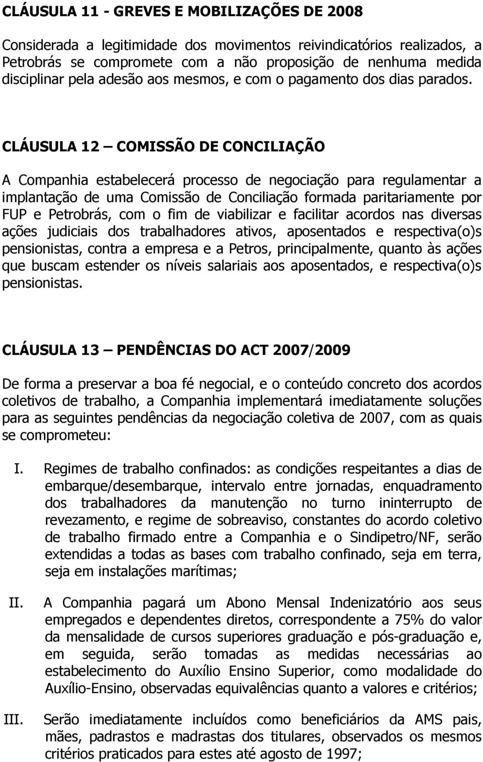 CLÁUSULA 12 COMISSÃO DE CONCILIAÇÃO A Companhia estabelecerá processo de negociação para regulamentar a implantação de uma Comissão de Conciliação formada paritariamente por FUP e Petrobrás, com o