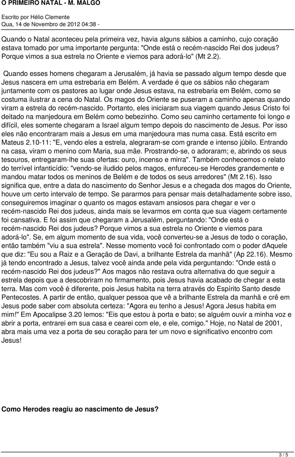 A verdade é que os sábios não chegaram juntamente com os pastores ao lugar onde Jesus estava, na estrebaria em Belém, como se costuma ilustrar a cena do Natal.