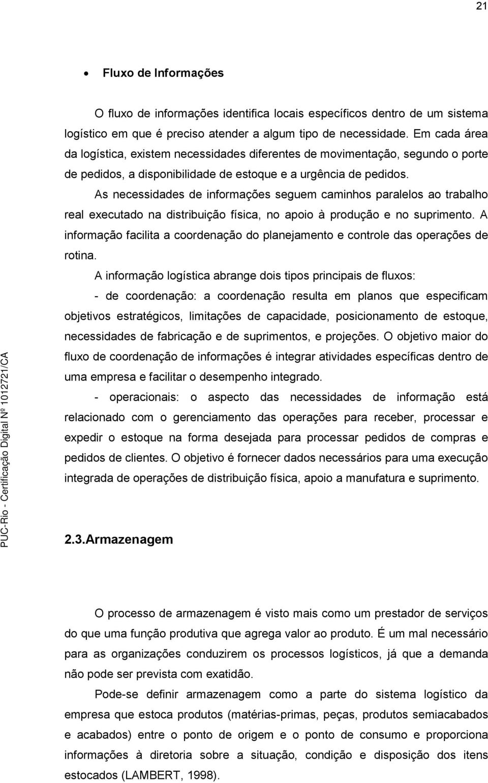 As necessidades de informações seguem caminhos paralelos ao trabalho real executado na distribuição física, no apoio à produção e no suprimento.