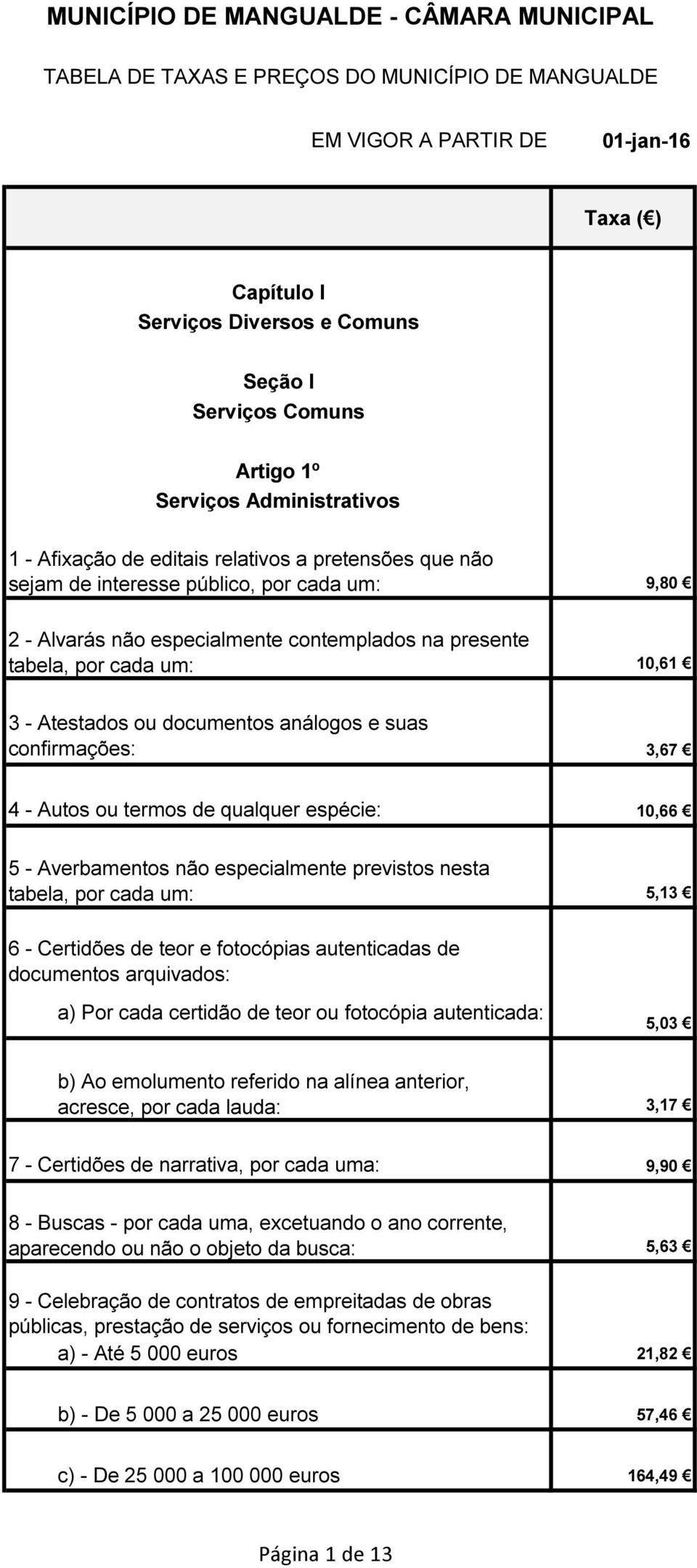 Averbamentos não especialmente previstos nesta tabela, por cada um: 5,13 6 - Certidões de teor e fotocópias autenticadas de documentos arquivados: a) Por cada certidão de teor ou fotocópia