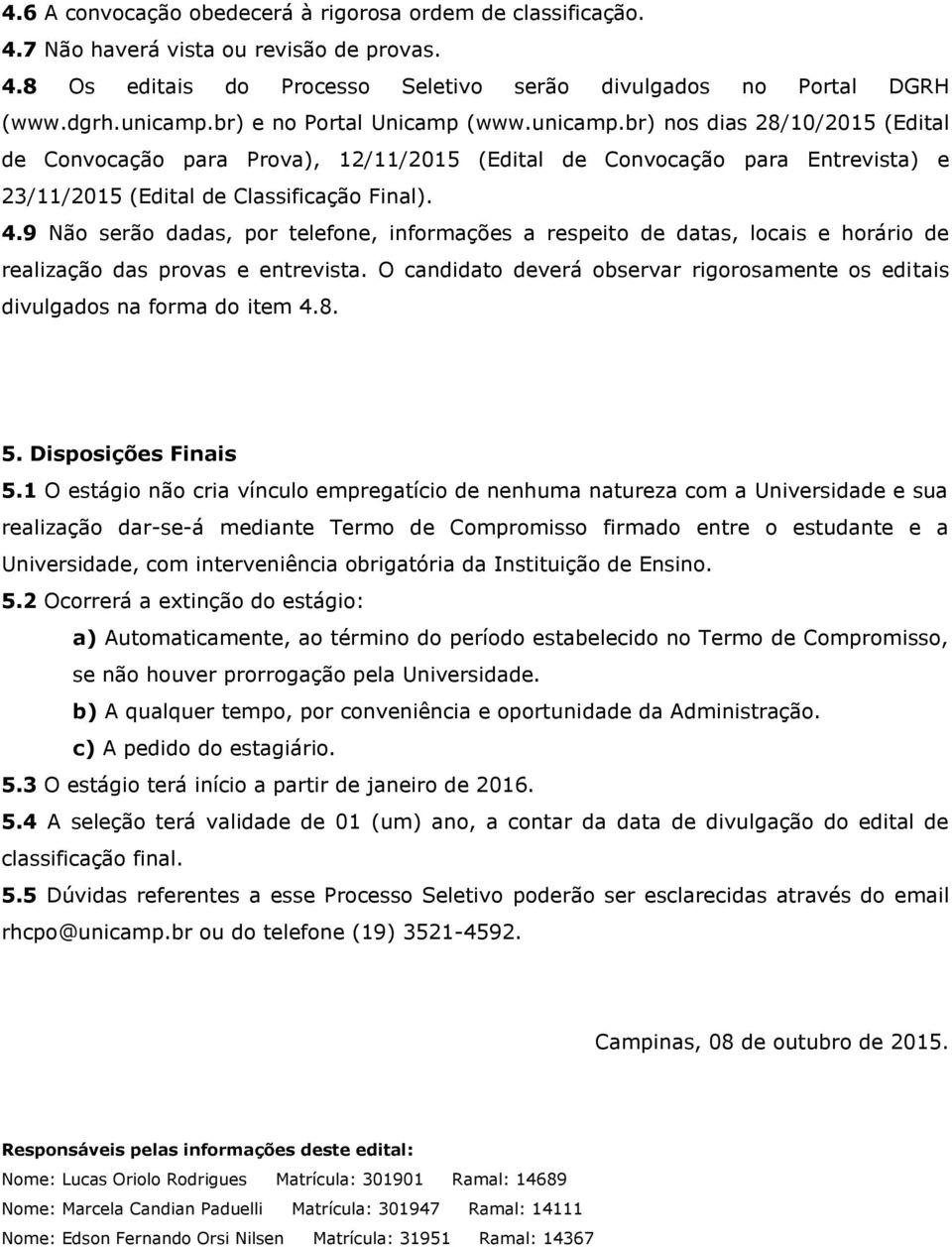 9 Não serão dadas, por telefone, informações a respeito de datas, locais e horário de realização das provas e entrevista.